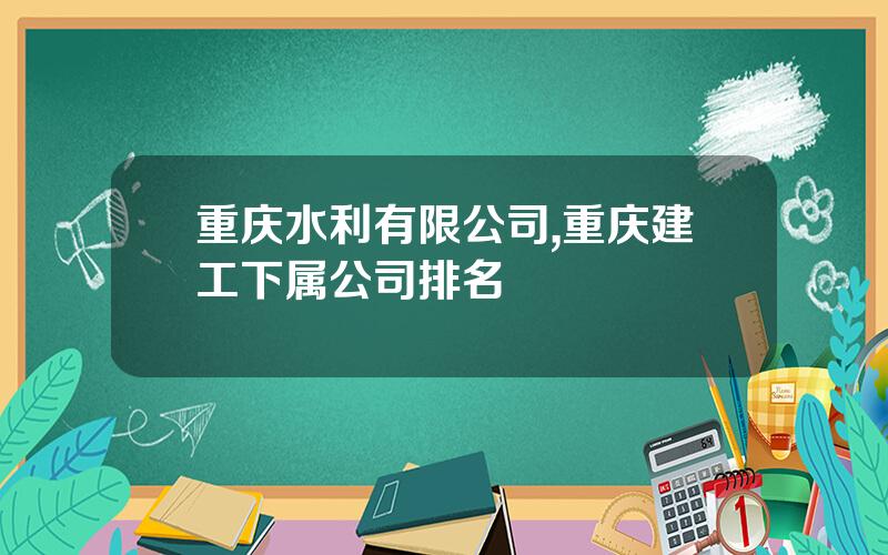 重庆水利有限公司,重庆建工下属公司排名