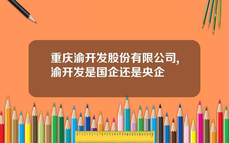 重庆渝开发股份有限公司,渝开发是国企还是央企