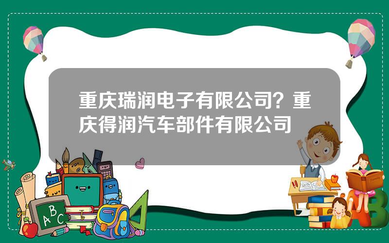 重庆瑞润电子有限公司？重庆得润汽车部件有限公司
