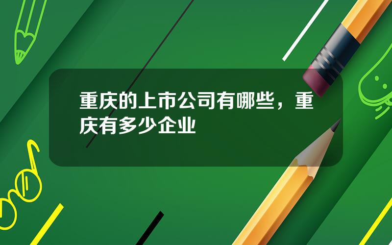 重庆的上市公司有哪些，重庆有多少企业