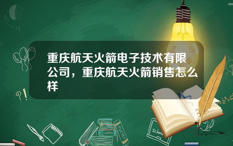重庆航天火箭电子技术有限公司，重庆航天火箭销售怎么样
