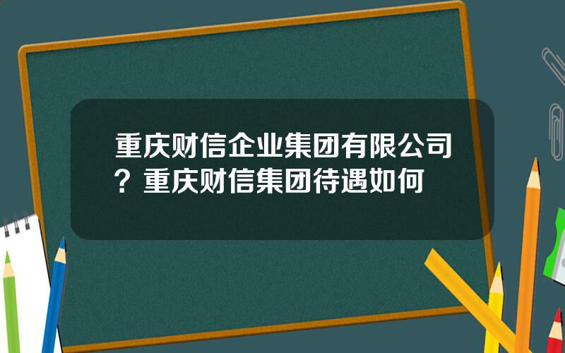 重庆财信企业集团有限公司？重庆财信集团待遇如何