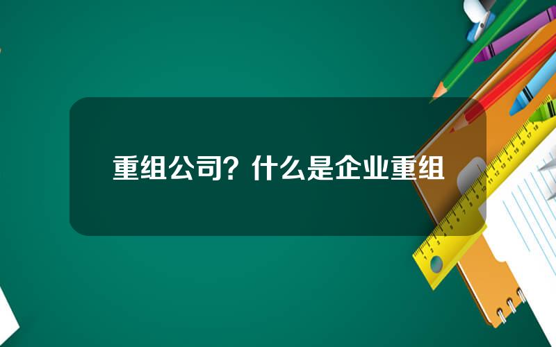 重组公司？什么是企业重组
