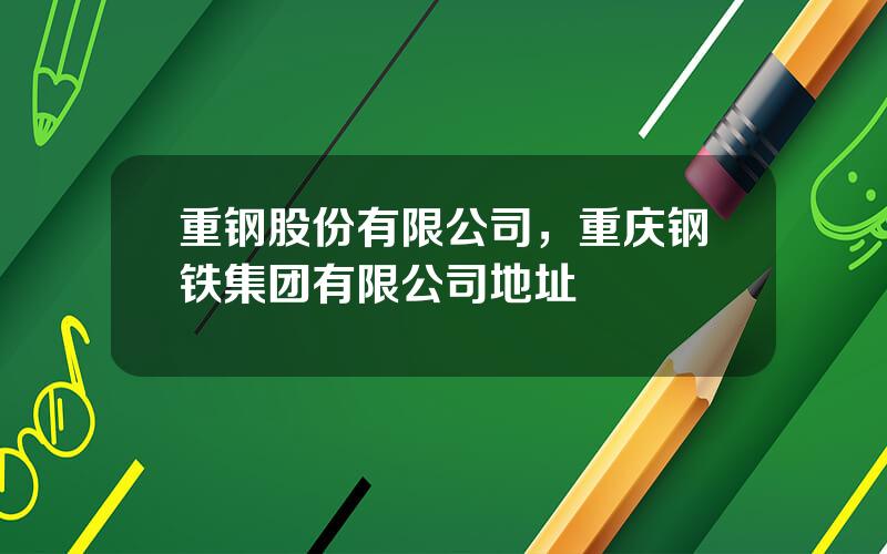 重钢股份有限公司，重庆钢铁集团有限公司地址