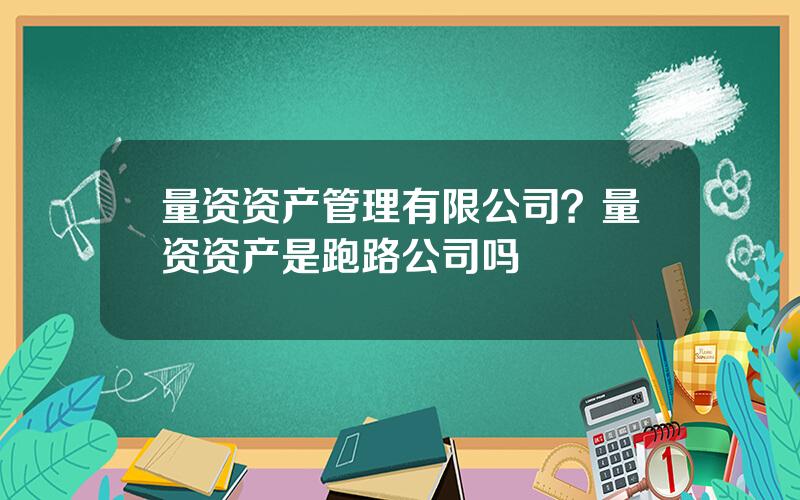 量资资产管理有限公司？量资资产是跑路公司吗