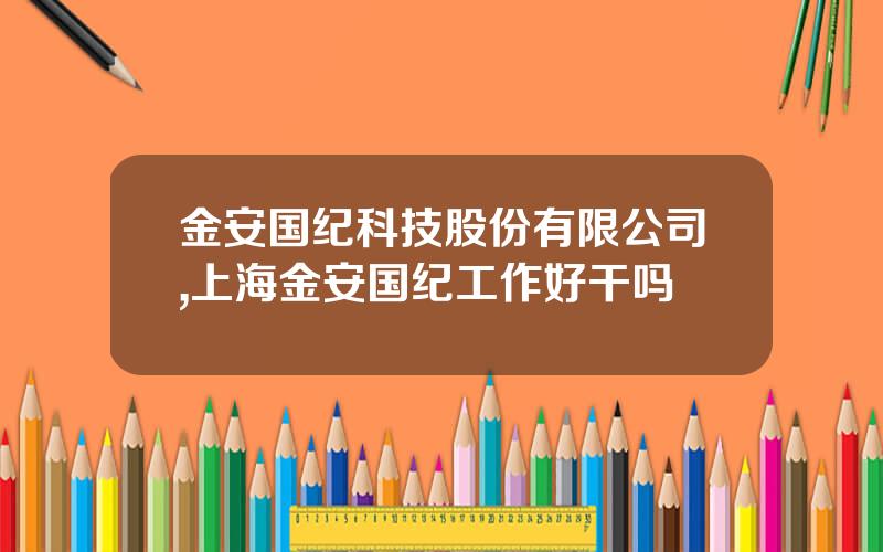 金安国纪科技股份有限公司,上海金安国纪工作好干吗