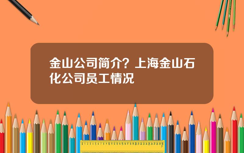 金山公司简介？上海金山石化公司员工情况