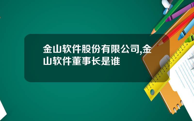 金山软件股份有限公司,金山软件董事长是谁
