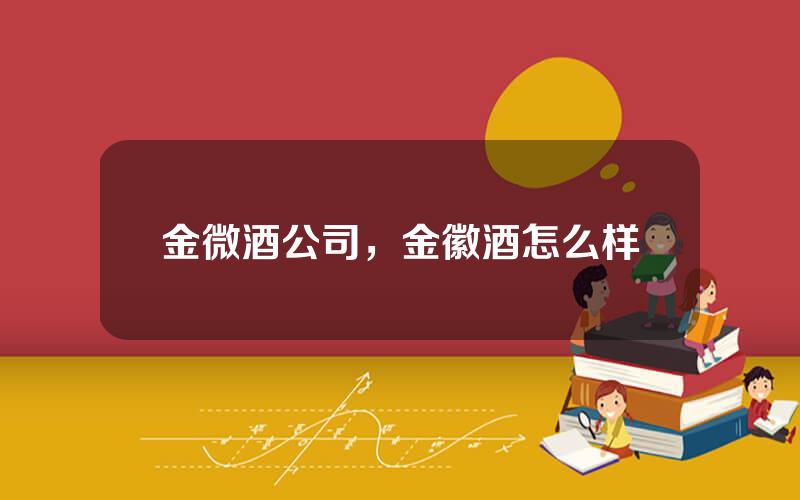 金微酒公司，金徽酒怎么样