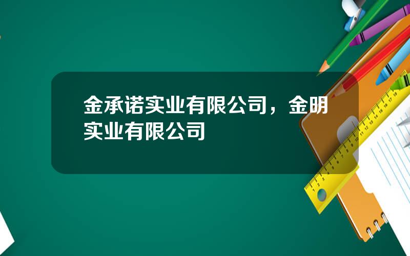 金承诺实业有限公司，金明实业有限公司