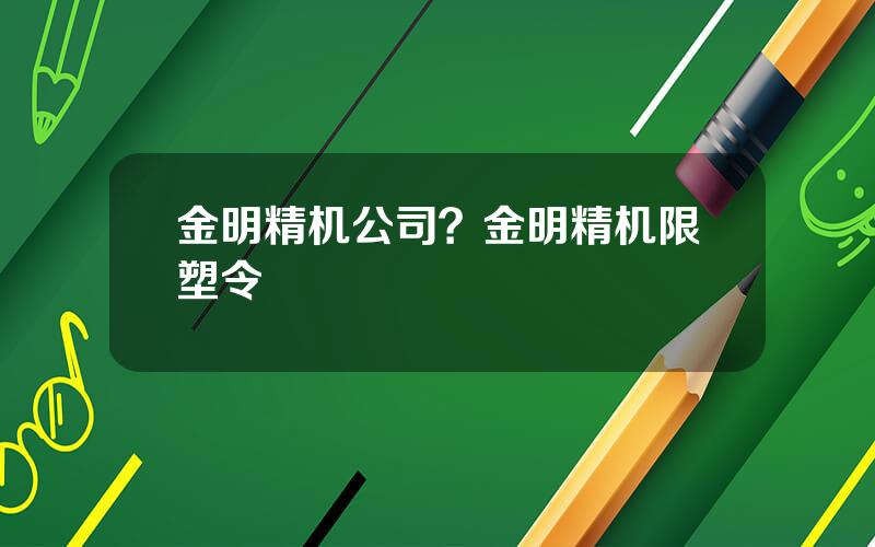 金明精机公司？金明精机限塑令
