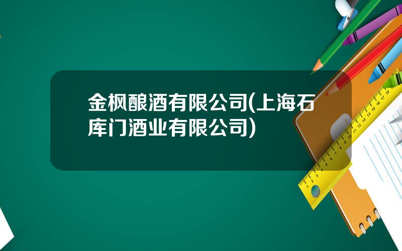 金枫酿酒有限公司(上海石库门酒业有限公司)