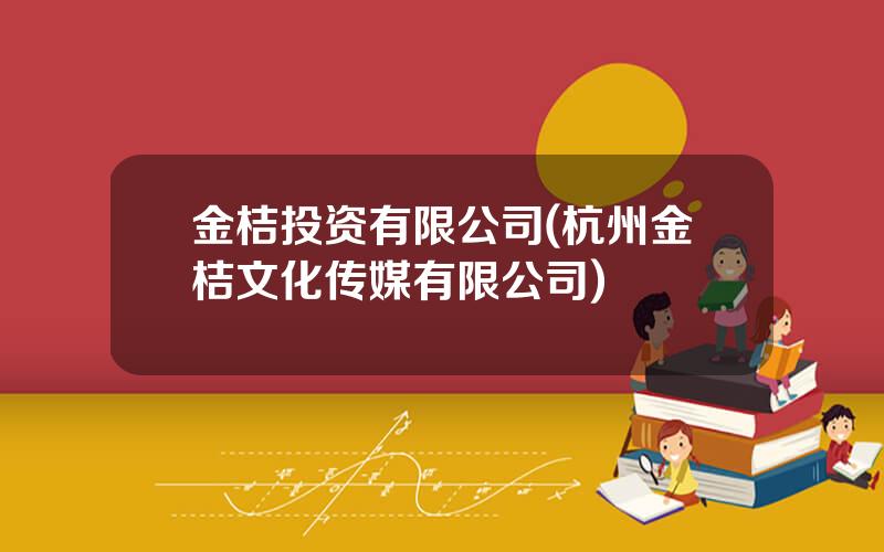 金桔投资有限公司(杭州金桔文化传媒有限公司)