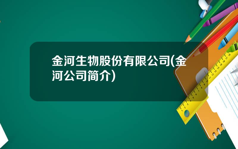 金河生物股份有限公司(金河公司简介)