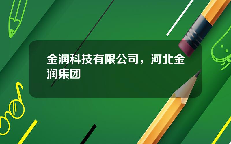 金润科技有限公司，河北金润集团