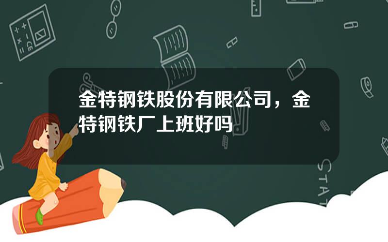 金特钢铁股份有限公司，金特钢铁厂上班好吗