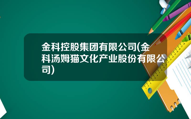 金科控股集团有限公司(金科汤姆猫文化产业股份有限公司)