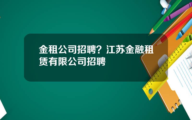 金租公司招聘？江苏金融租赁有限公司招聘