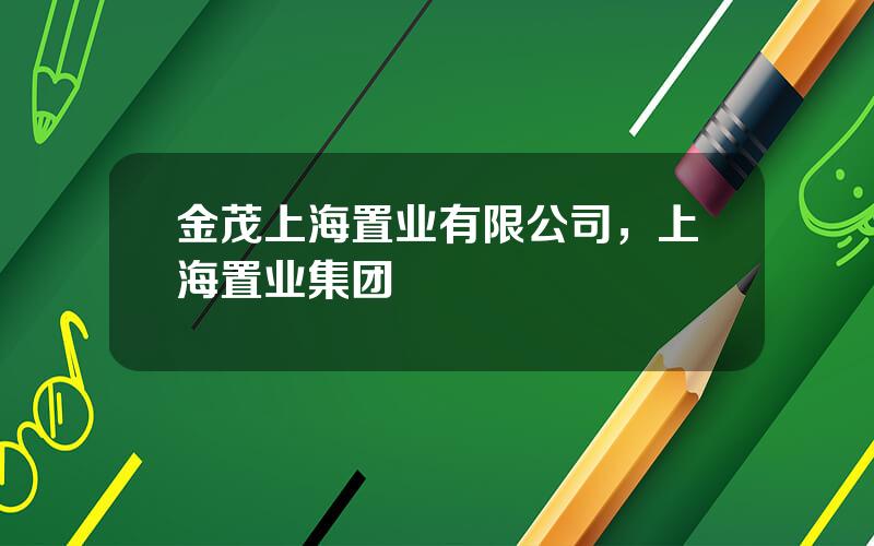 金茂上海置业有限公司，上海置业集团