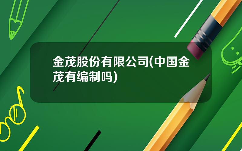 金茂股份有限公司(中国金茂有编制吗)