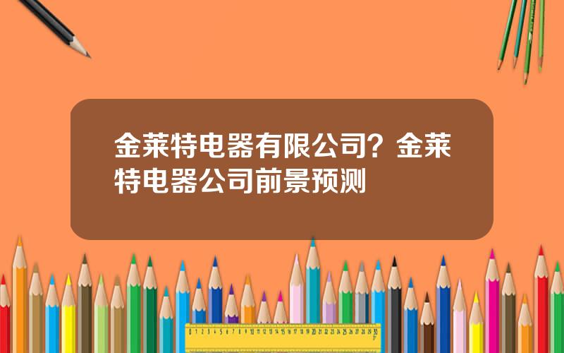 金莱特电器有限公司？金莱特电器公司前景预测