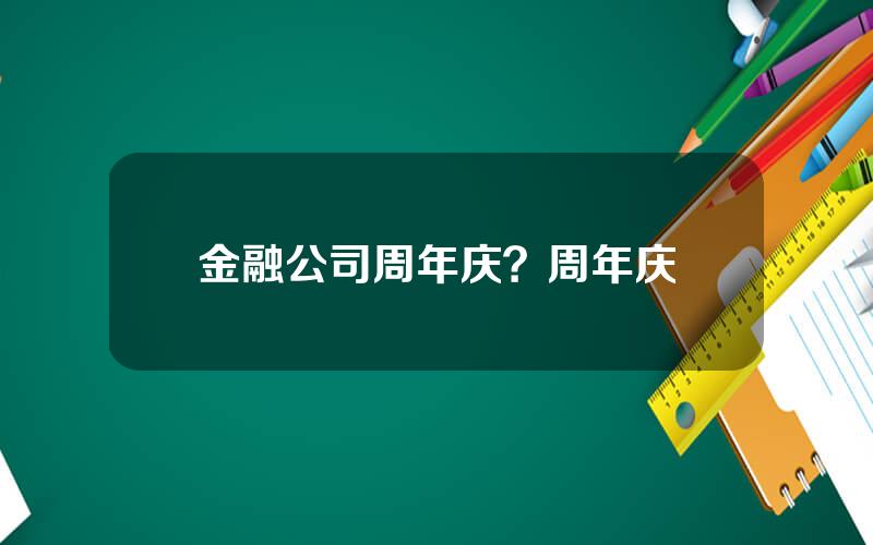 金融公司周年庆？周年庆