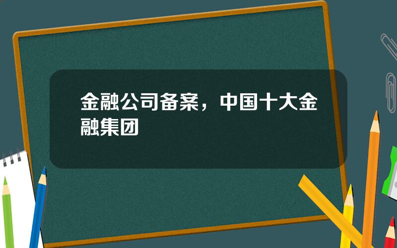 金融公司备案，中国十大金融集团