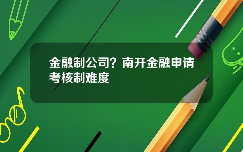 金融制公司？南开金融申请考核制难度