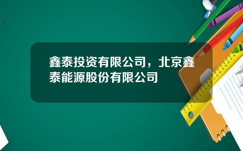 鑫泰投资有限公司，北京鑫泰能源股份有限公司