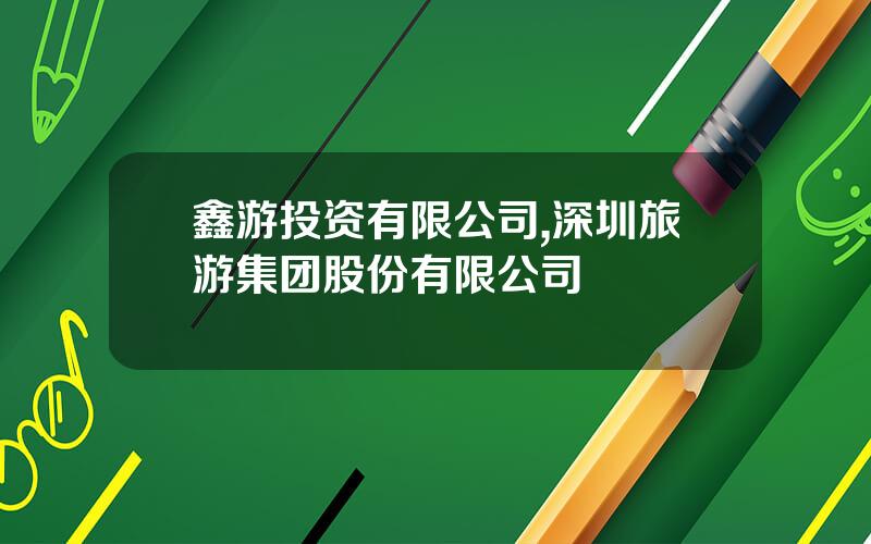 鑫游投资有限公司,深圳旅游集团股份有限公司