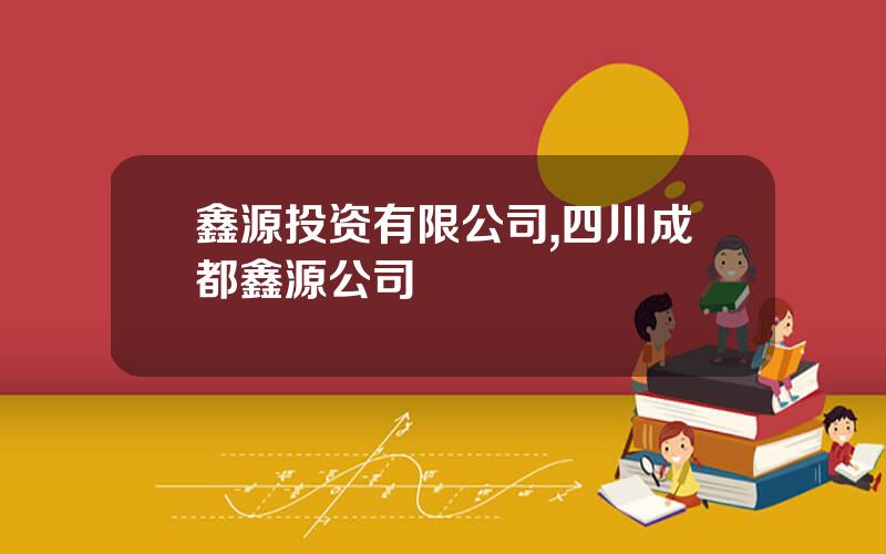 鑫源投资有限公司,四川成都鑫源公司