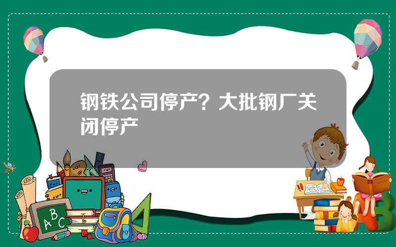 钢铁公司停产？大批钢厂关闭停产