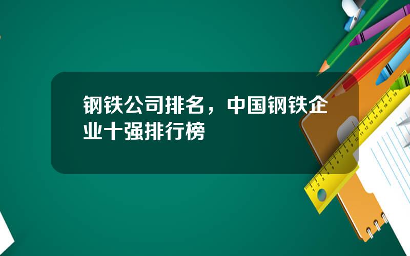 钢铁公司排名，中国钢铁企业十强排行榜