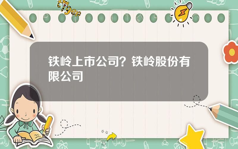 铁岭上市公司？铁岭股份有限公司