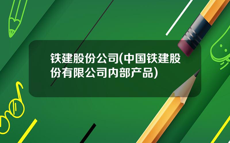 铁建股份公司(中国铁建股份有限公司内部产品)