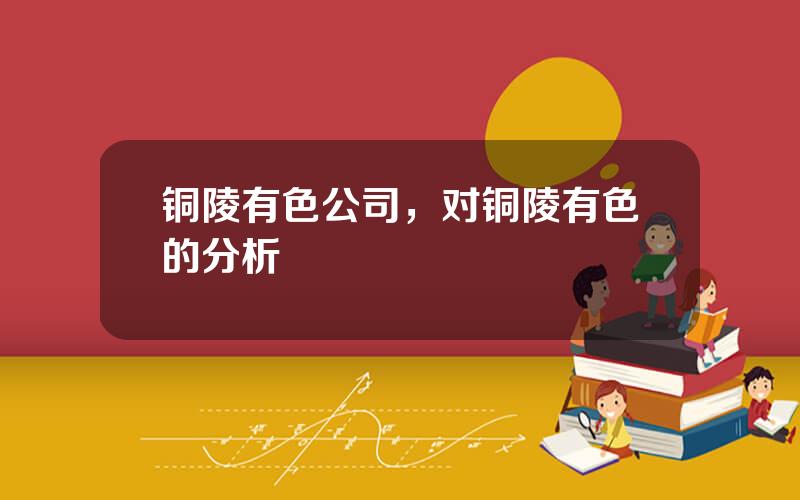 铜陵有色公司，对铜陵有色的分析