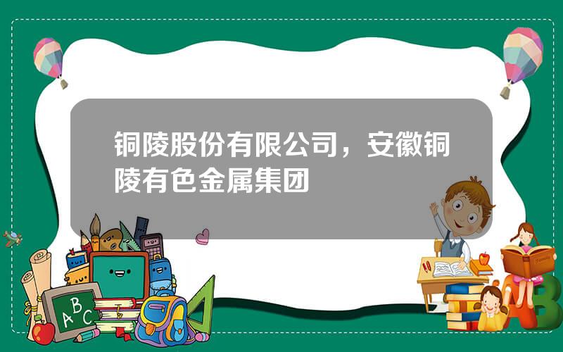 铜陵股份有限公司，安徽铜陵有色金属集团