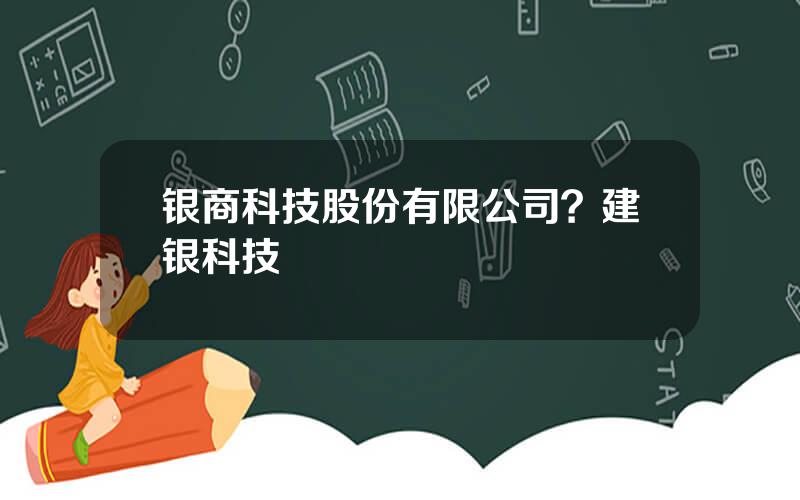 银商科技股份有限公司？建银科技