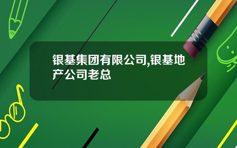 银基集团有限公司,银基地产公司老总