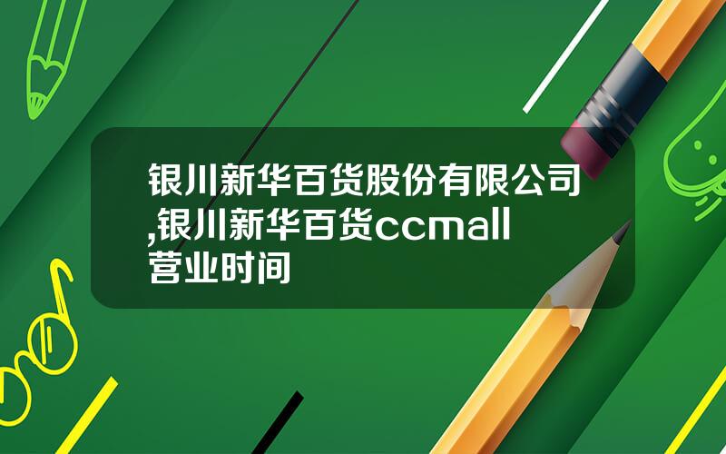 银川新华百货股份有限公司,银川新华百货ccmall营业时间