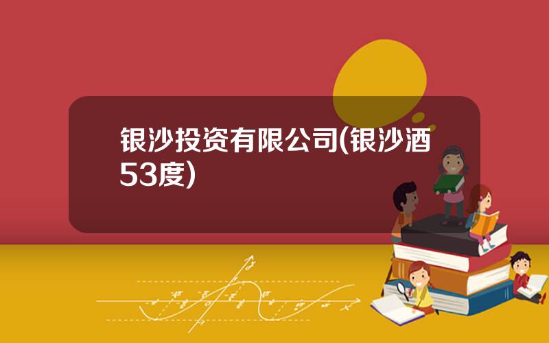 银沙投资有限公司(银沙酒53度)