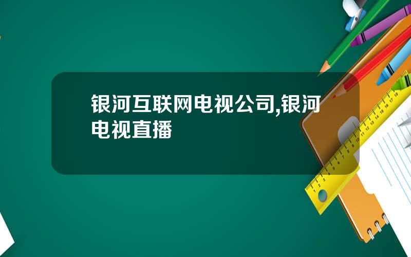 银河互联网电视公司,银河电视直播