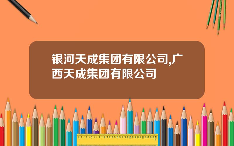 银河天成集团有限公司,广西天成集团有限公司