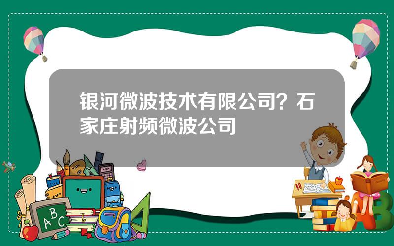 银河微波技术有限公司？石家庄射频微波公司