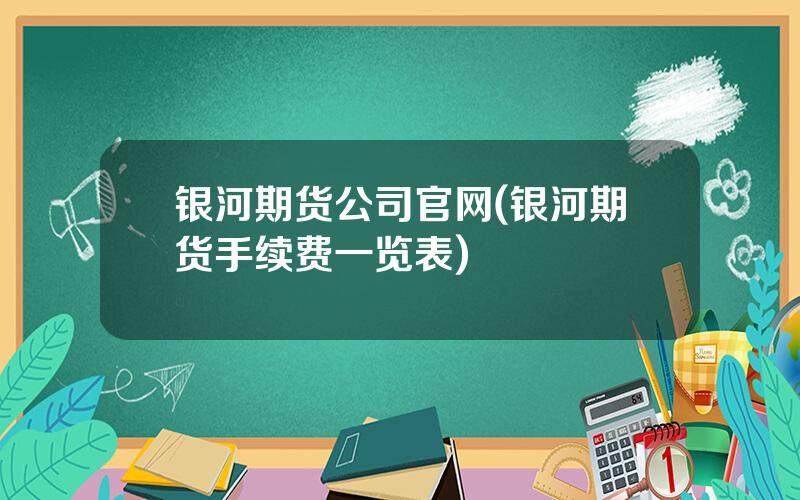 银河期货公司官网(银河期货手续费一览表)