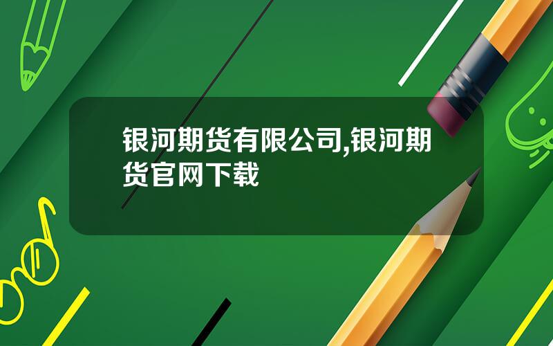 银河期货有限公司,银河期货官网下载