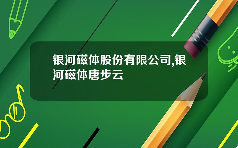 银河磁体股份有限公司,银河磁体唐步云