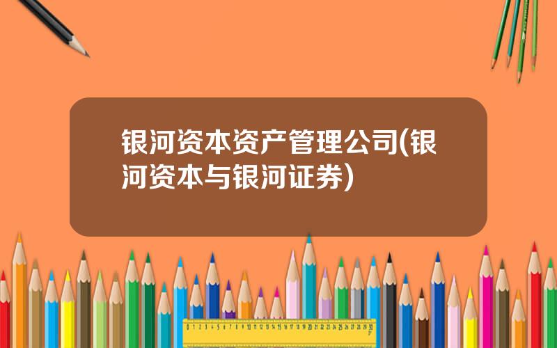 银河资本资产管理公司(银河资本与银河证券)