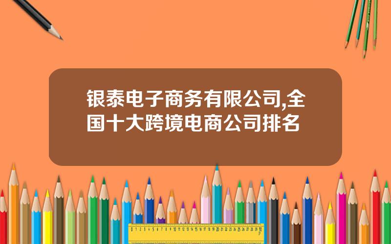 银泰电子商务有限公司,全国十大跨境电商公司排名