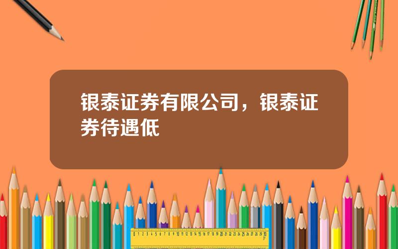 银泰证券有限公司，银泰证券待遇低